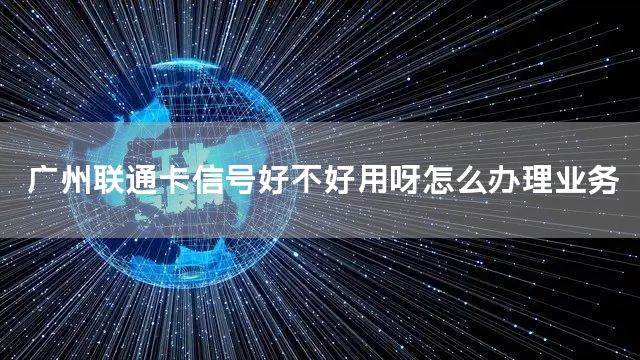 广州联通卡信号好不好用呀怎么办理业务
