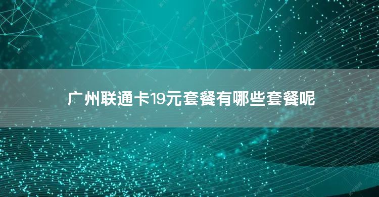 广州联通卡19元套餐有哪些套餐呢