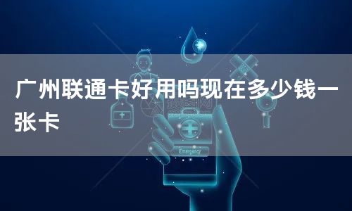 广州联通卡好用吗现在多少钱一张卡