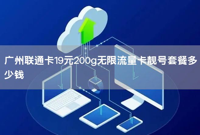 广州联通卡19元200g无限流量卡靓号套餐多少钱