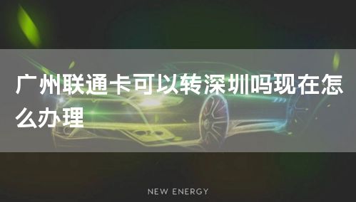 广州联通卡可以转深圳吗现在怎么办理