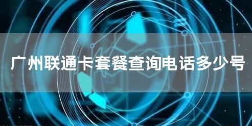 广州联通卡套餐查询电话多少号