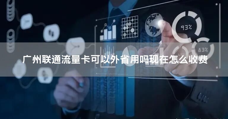广州联通流量卡可以外省用吗现在怎么收费