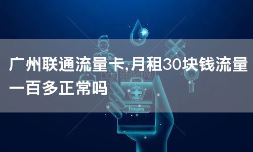广州联通流量卡,月租30块钱流量一百多正常吗