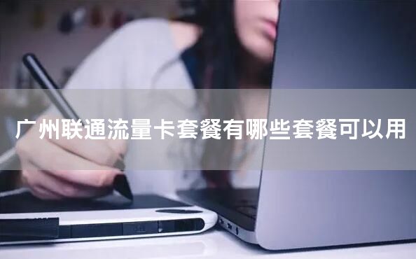 广州联通流量卡套餐有哪些套餐可以用