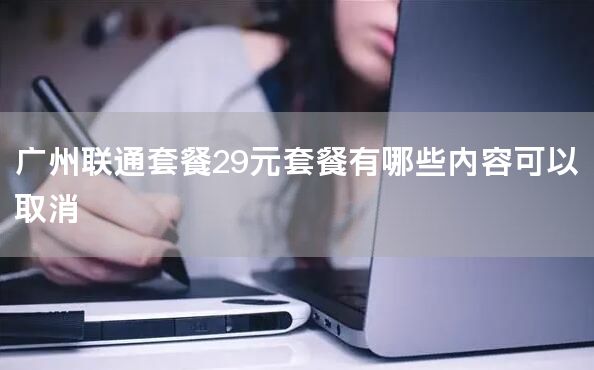 广州联通套餐29元套餐有哪些内容可以取消