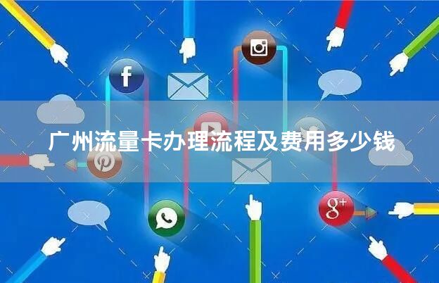 广州流量卡办理流程及费用多少钱