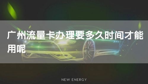 广州流量卡办理要多久时间才能用呢
