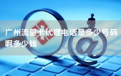 广州流量卡代理电话是多少号码啊多少钱