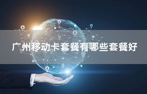 广州移动卡套餐有哪些套餐好