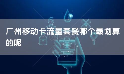 广州移动卡流量套餐哪个最划算的呢