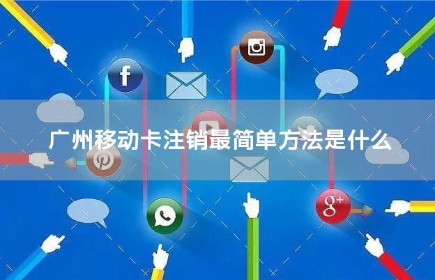 广州移动卡注销最简单方法是什么