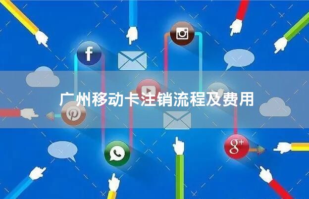 广州移动卡注销流程及费用