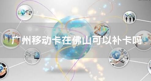 广州移动卡在佛山可以补卡吗
