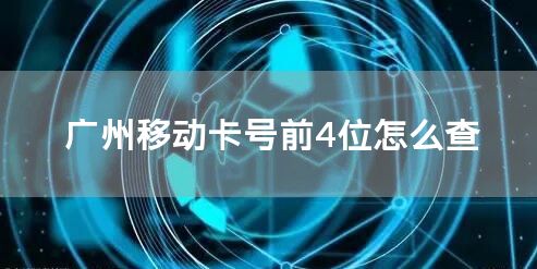 广州移动卡号前4位怎么查