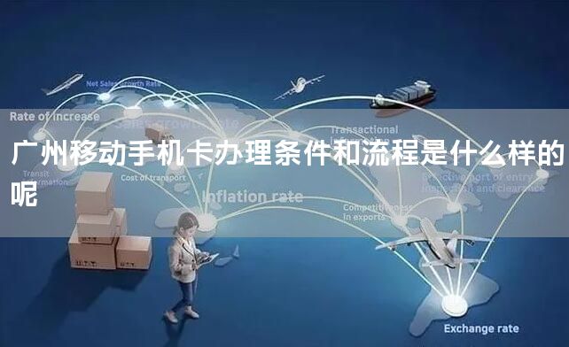 广州移动手机卡办理条件和流程是什么样的呢