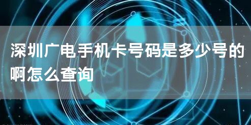 深圳广电手机卡号码是多少号的啊怎么查询