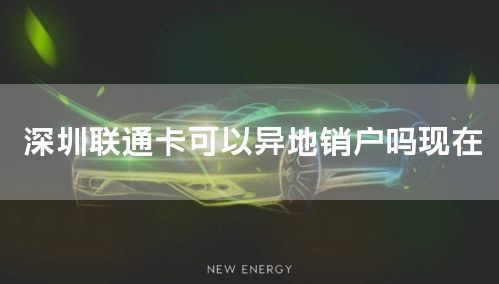 深圳联通卡可以异地销户吗现在