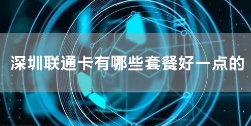 深圳联通卡有哪些套餐好一点的