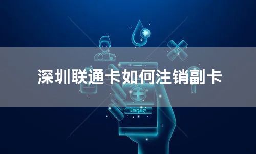 深圳联通卡如何注销副卡