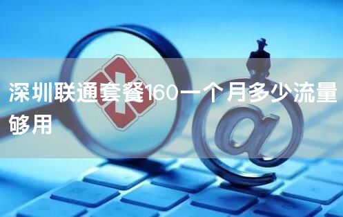 深圳联通套餐160一个月多少流量够用