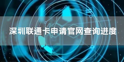 深圳联通卡申请官网查询进度
