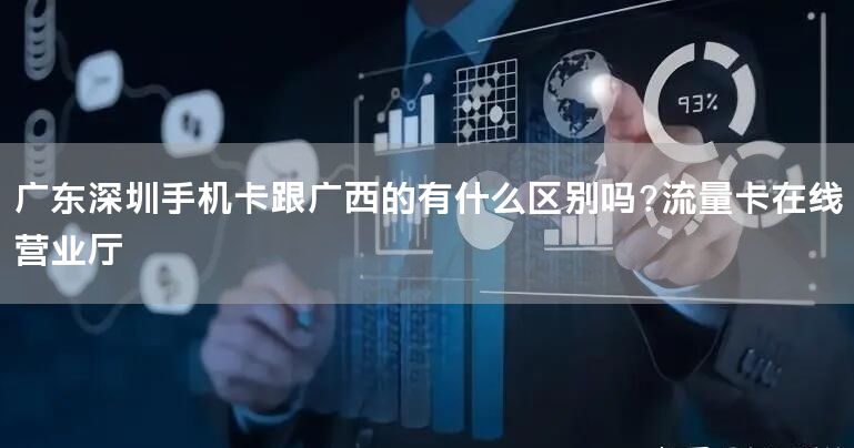 广东深圳手机卡跟广西的有什么区别吗?流量卡在线营业厅