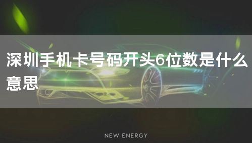 深圳手机卡号码开头6位数是什么意思