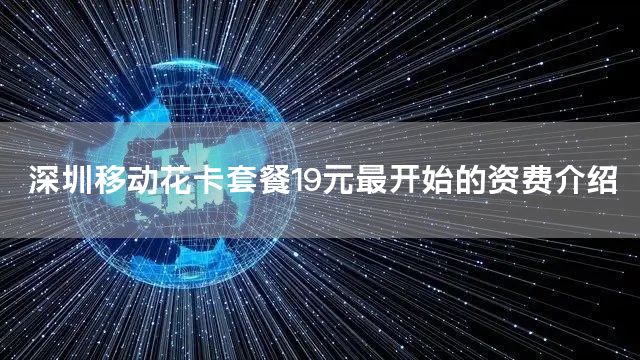 深圳移动花卡套餐19元最开始的资费介绍