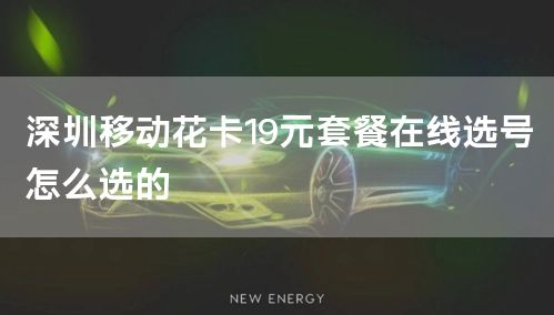 深圳移动花卡19元套餐在线选号怎么选的