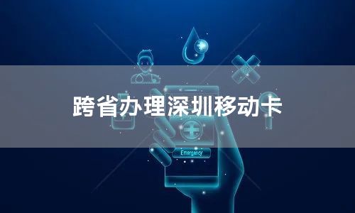 跨省办理深圳移动卡