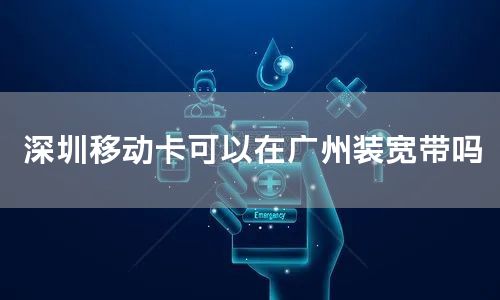 深圳移动卡可以在广州装宽带吗