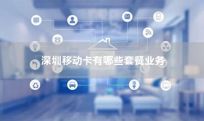 深圳移动卡有哪些套餐业务