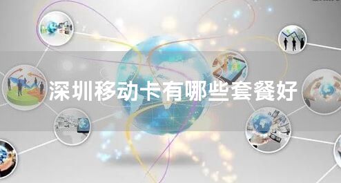 深圳移动卡有哪些套餐好
