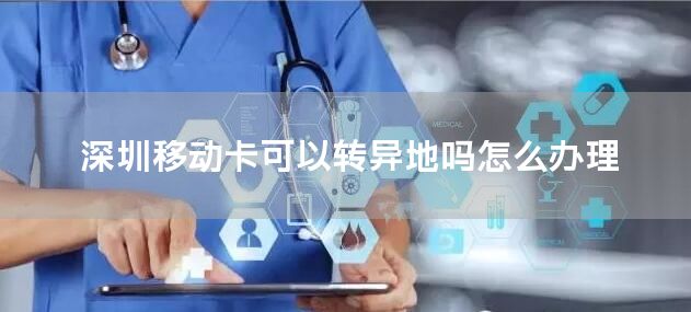 深圳移动卡可以转异地吗怎么办理