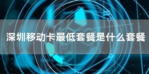 深圳移动卡最低套餐是什么套餐
