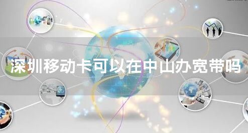 深圳移动卡可以在中山办宽带吗