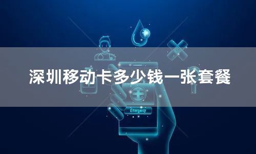 深圳移动卡多少钱一张套餐