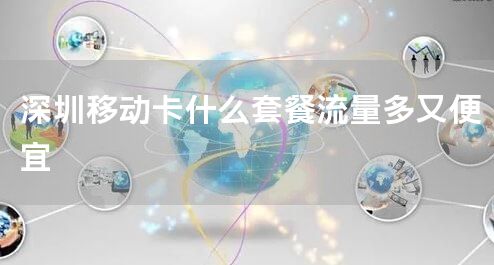 深圳移动卡什么套餐流量多又便宜