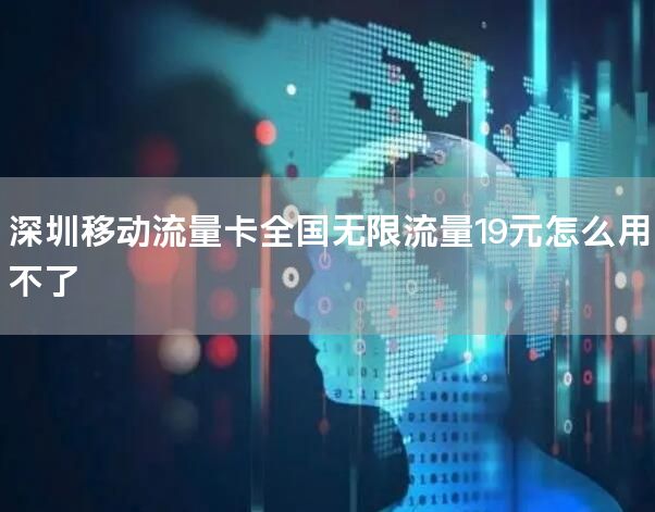 深圳移动流量卡全国无限流量19元怎么用不了