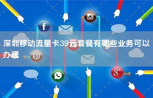 深圳移动流量卡39元套餐有哪些业务可以办理