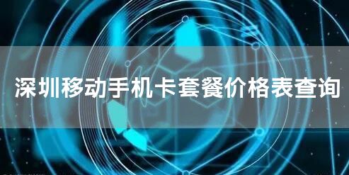 深圳移动手机卡套餐价格表查询