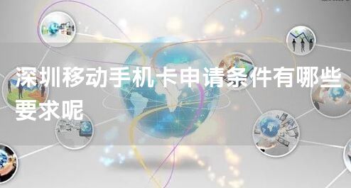 深圳移动手机卡申请条件有哪些要求呢