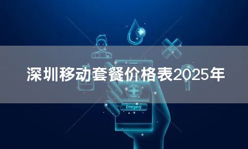 深圳移动套餐价格表2025年