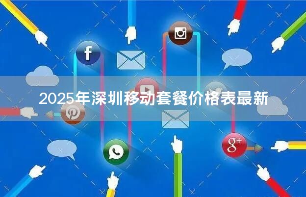 2025年深圳移动套餐价格表最新