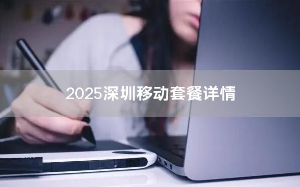 2025深圳移动套餐详情