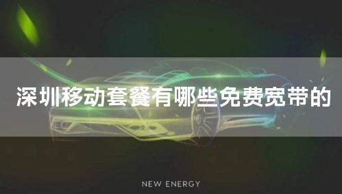 深圳移动套餐有哪些免费宽带的