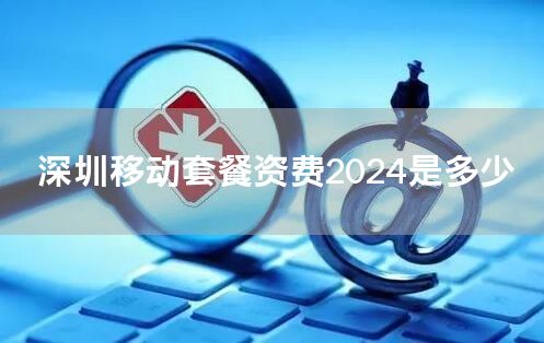 深圳移动套餐资费2024是多少