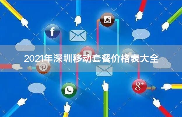 2021年深圳移动套餐价格表大全