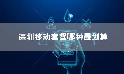 深圳移动套餐哪种最划算